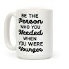 Be the Person Who You Needed When You Were Younger Coffee Mug Be the Person Who You Needed When You Were Younger Coffee Mug