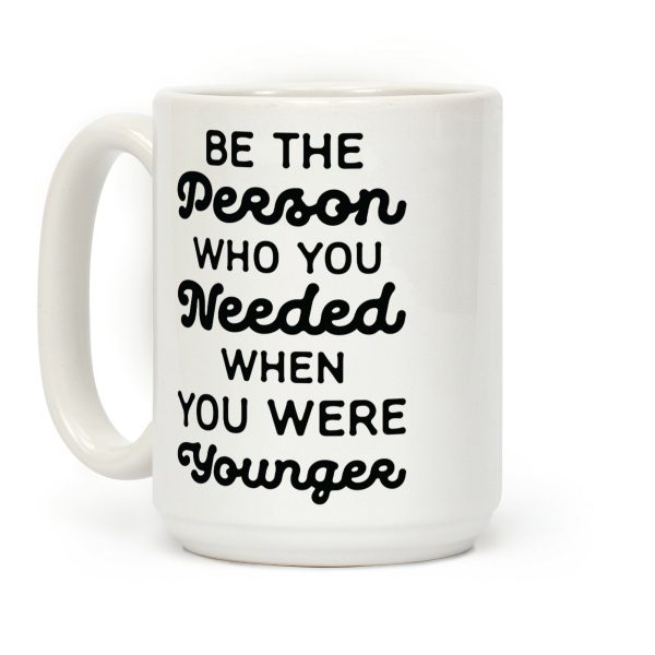 Be the Person Who You Needed When You Were Younger Coffee Mug Be the Person Who You Needed When You Were Younger Coffee Mug