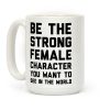 Be The Strong Female Character You Want To See In The World Coffee Mug