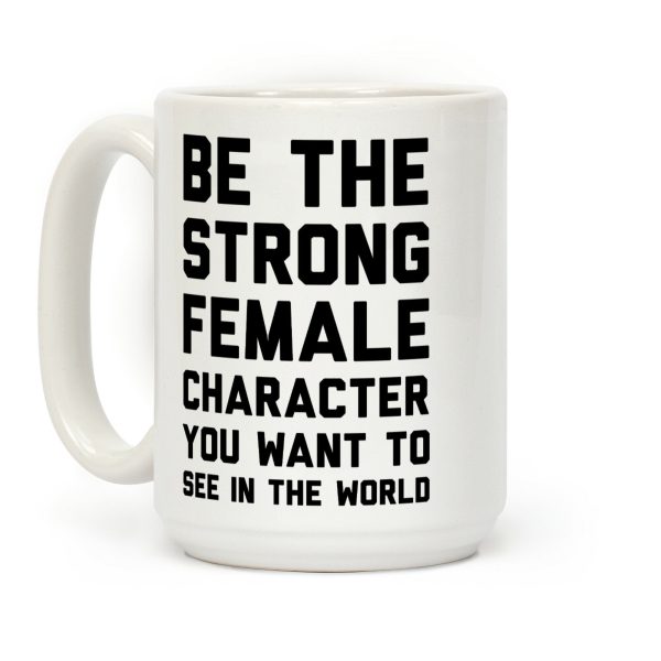 Be The Strong Female Character You Want To See In The World Coffee Mug