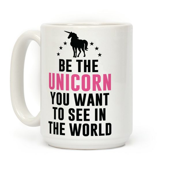 Be The Unicorn You Want To See In The World Coffee Mug Be The Unicorn You Want To See In The World Coffee Mug