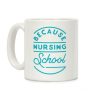 Because Nursing School Coffee Mug