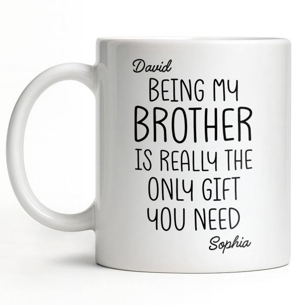 Being My Brother Is Really The Only Gift You Need - Personalized Custom Coffee Mug - BRT001_MG Being My Brother Is Really The Only Gift You Need - Personalized Custom Coffee Mug - BRT001_MG