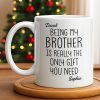Being My Brother Is Really The Only Gift You Need - Personalized Custom Coffee Mug - BRT001_MG Being My Brother Is Really The Only Gift You Need - Personalized Custom Coffee Mug - BRT001_MG
