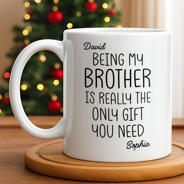 Being My Brother Is Really The Only Gift You Need - Personalized Custom Coffee Mug - BRT001_MG Being My Brother Is Really The Only Gift You Need - Personalized Custom Coffee Mug - BRT001_MG
