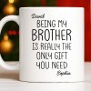 Being My Brother Is Really The Only Gift You Need - Personalized Custom Coffee Mug - BRT001_MG Being My Brother Is Really The Only Gift You Need - Personalized Custom Coffee Mug - BRT001_MG