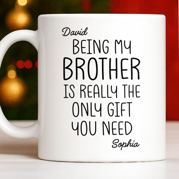 Being My Brother Is Really The Only Gift You Need - Personalized Custom Coffee Mug - BRT001_MG Being My Brother Is Really The Only Gift You Need - Personalized Custom Coffee Mug - BRT001_MG