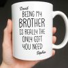 Being My Brother Is Really The Only Gift You Need - Personalized Custom Coffee Mug - BRT001_MG Being My Brother Is Really The Only Gift You Need - Personalized Custom Coffee Mug - BRT001_MG