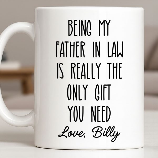 Being My Father In Law Is Really The Only Gift You Need - Personalized Custom Coffee Mug - DAD283_MG Being My Father In Law Is Really The Only Gift You Need - Personalized Custom Coffee Mug - DAD283_MG