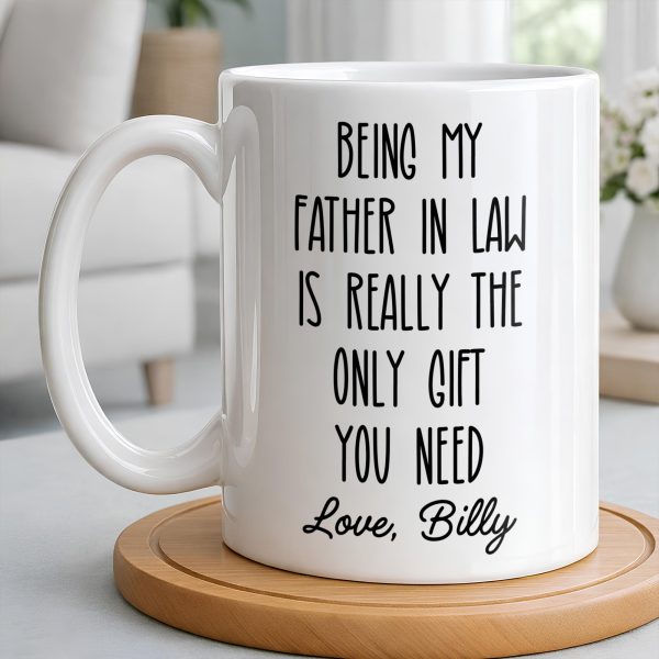 Being My Father In Law Is Really The Only Gift You Need - Personalized Custom Coffee Mug - DAD283_MG Being My Father In Law Is Really The Only Gift You Need - Personalized Custom Coffee Mug - DAD283_MG