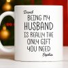 Being My Husband Is Really The Only Gift You Need - Personalized Custom Coffee Mug - HSB068_MG