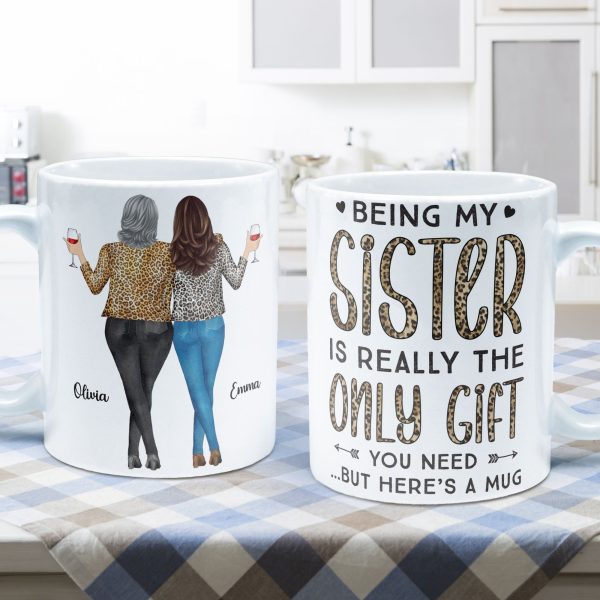 Being My Sister Is Really The Only Gift You Need - Personalized Mug - Christmas, Birthday Gift For Sister Being My Sister Is Really The Only Gift You Need - Personalized Mug - Christmas, Birthday Gift For Sister