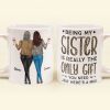 Being My Sister Is Really The Only Gift You Need - Personalized Mug - Christmas, Birthday Gift For Sister Being My Sister Is Really The Only Gift You Need - Personalized Mug - Christmas, Birthday Gift For Sister
