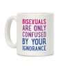 Bisexuals Are Only Confused By Your Ignorance Coffee Mug Bisexuals Are Only Confused By Your Ignorance Coffee Mug