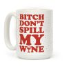 Bitch Don't Spill My Wine Coffee Mug Bitch Don't Spill My Wine Coffee Mug