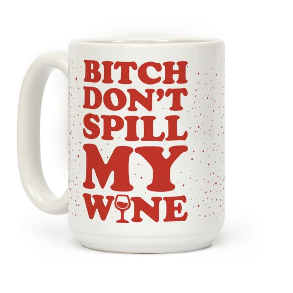 Bitch Don't Spill My Wine Coffee Mug Bitch Don't Spill My Wine Coffee Mug