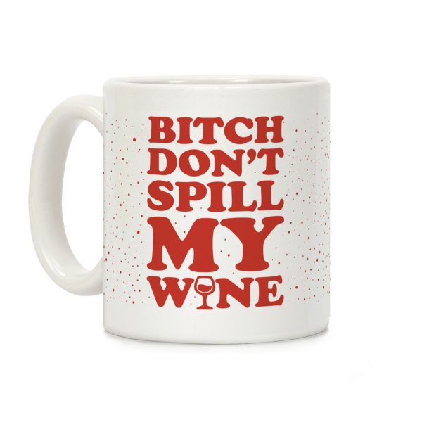 Bitch Don't Spill My Wine Coffee Mug Bitch Don't Spill My Wine Coffee Mug