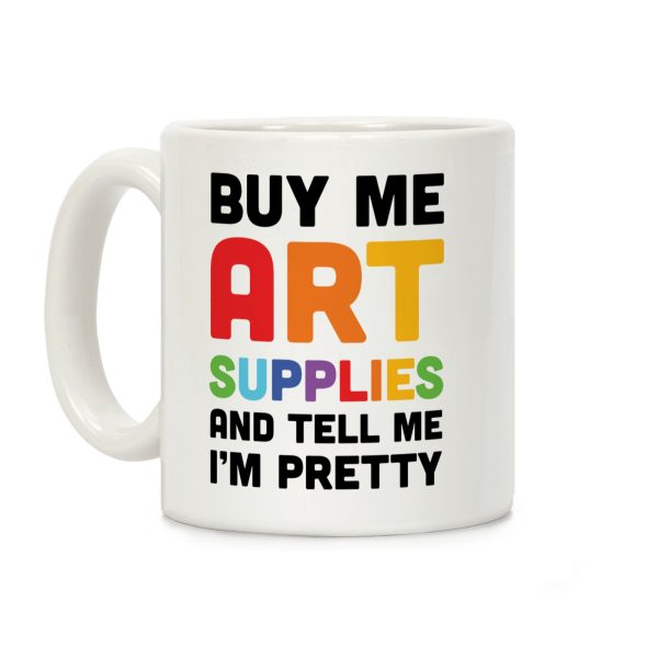Buy Me Art Supplies And Tell Me I'm Pretty Coffee Mug Buy Me Art Supplies And Tell Me I'm Pretty Coffee Mug