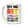 Buy Me Art Supplies And Tell Me I'm Pretty Coffee Mug Buy Me Art Supplies And Tell Me I'm Pretty Coffee Mug