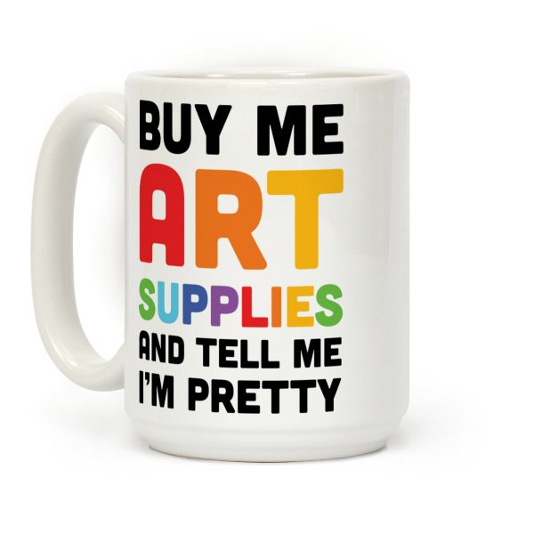 Buy Me Art Supplies And Tell Me I'm Pretty Coffee Mug Buy Me Art Supplies And Tell Me I'm Pretty Coffee Mug