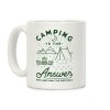 Camping Is The Answer Coffee Mug Camping Is The Answer Coffee Mug