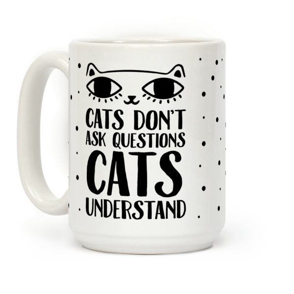 Cats Don't Ask Questions Cats Understand Coffee Mug