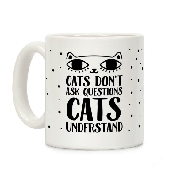 Cats Don't Ask Questions Cats Understand Coffee Mug