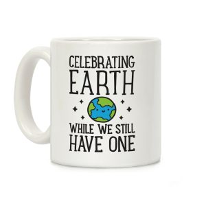 Celebrating Earth While We Still Have One Coffee Mug