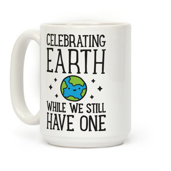 Celebrating Earth While We Still Have One Coffee Mug Celebrating Earth While We Still Have One Coffee Mug