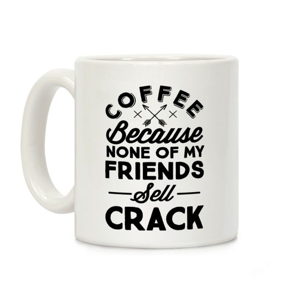 Coffee Because None Of My Friends Sell Crack Coffee Mug