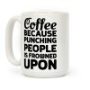 Coffee: Because Punching People Is Frowned Upon Coffee Mug Coffee: Because Punching People Is Frowned Upon Coffee Mug