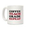 Coffee Teach Grade Repeat Coffee Mug Coffee Teach Grade Repeat Coffee Mug