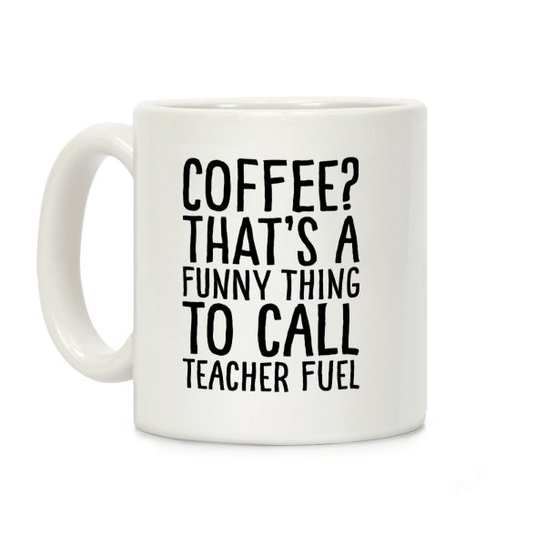 Coffee That's A Funny Thing To Call Teacher Fuel Coffee Mug Coffee That's A Funny Thing To Call Teacher Fuel Coffee Mug