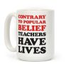 Contrary To Popular Belief, Teachers Have Lives Coffee Mug Contrary To Popular Belief, Teachers Have Lives Coffee Mug