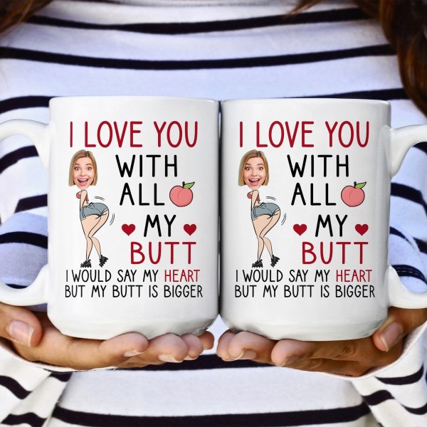 Custom Photo I Love You With All My Butt - Personalized Ceramic Mug - Gift For Couple, Husband Wife NH96 Custom Photo I Love You With All My Butt - Personalized Ceramic Mug - Gift For Couple, Husband Wife NH96
