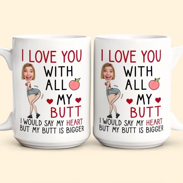 Custom Photo I Love You With All My Butt - Personalized Ceramic Mug - Gift For Couple, Husband Wife NH96 Custom Photo I Love You With All My Butt - Personalized Ceramic Mug - Gift For Couple, Husband Wife NH96