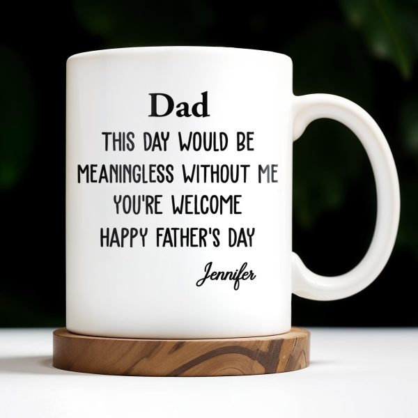 Dad This Day Would Be Meaningless Without Me - Personalized Custom Coffee Mug - DAD224_MG