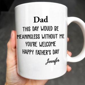 Dad This Day Would Be Meaningless Without Me - Personalized Custom Coffee Mug - DAD224_MG