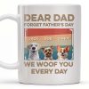 Dear Dad, Forget Father's Day, We Woof You Every Day, Dogs - Personalized Custom Coffee Mug - DAD205_MG Dear Dad, Forget Father's Day, We Woof You Every Day, Dogs - Personalized Custom Coffee Mug - DAD205_MG