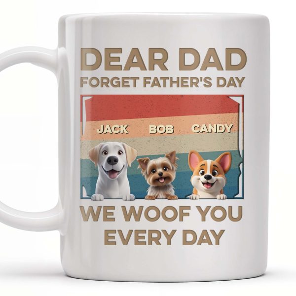 Dear Dad, Forget Father's Day, We Woof You Every Day, Dogs - Personalized Custom Coffee Mug - DAD205_MG Dear Dad, Forget Father's Day, We Woof You Every Day, Dogs - Personalized Custom Coffee Mug - DAD205_MG