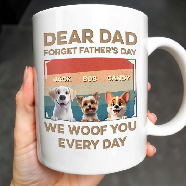 Dear Dad, Forget Father's Day, We Woof You Every Day, Dogs - Personalized Custom Coffee Mug - DAD205_MG Dear Dad, Forget Father's Day, We Woof You Every Day, Dogs - Personalized Custom Coffee Mug - DAD205_MG