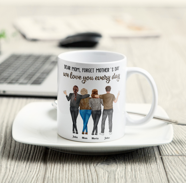 Dear Mom, Forget Mother's Day Love You Every Day - Personalized Mug Dear Mom, Forget Mother's Day Love You Every Day - Personalized Mug