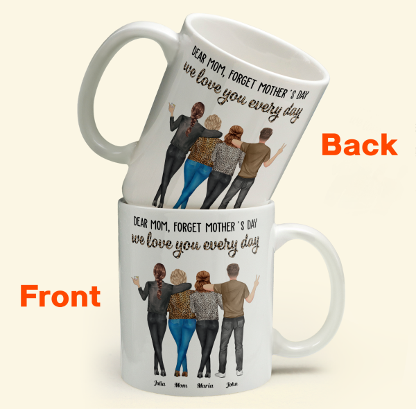 Dear Mom, Forget Mother's Day Love You Every Day - Personalized Mug Dear Mom, Forget Mother's Day Love You Every Day - Personalized Mug