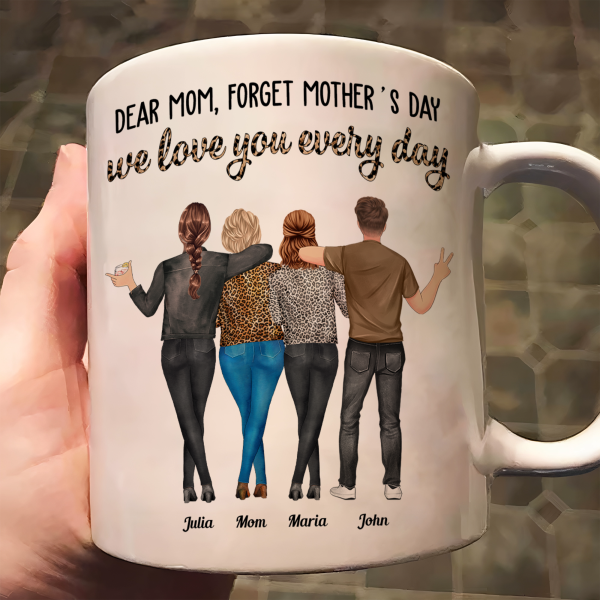 Dear Mom, Forget Mother's Day Love You Every Day - Personalized Mug Dear Mom, Forget Mother's Day Love You Every Day - Personalized Mug