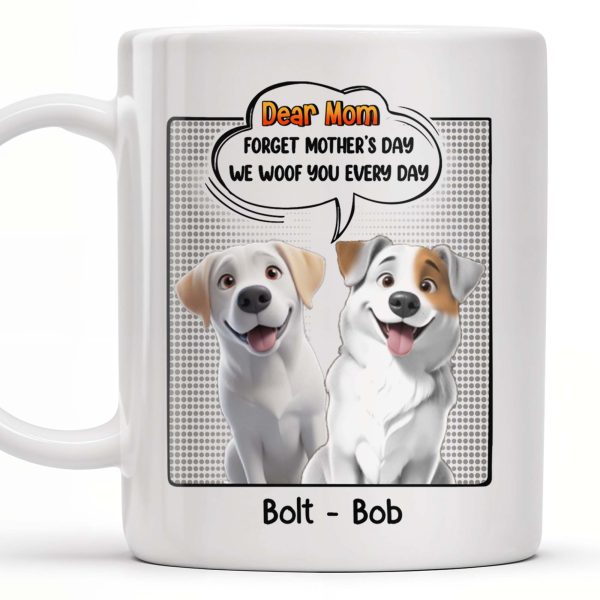 Dear Mom, Forget Mother's Day We Woof You Every Day, Dogs and Comic Speech Bubble - Personalized Custom Coffee Mug - DOG029_MG Dear Mom, Forget Mother's Day We Woof You Every Day, Dogs and Comic Speech Bubble - Personalized Custom Coffee Mug - DOG029_MG