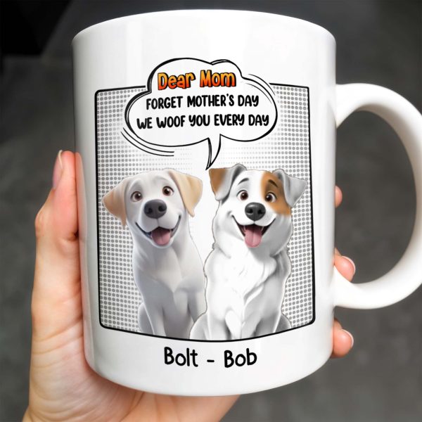Dear Mom, Forget Mother's Day We Woof You Every Day, Dogs and Comic Speech Bubble - Personalized Custom Coffee Mug - DOG029_MG Dear Mom, Forget Mother's Day We Woof You Every Day, Dogs and Comic Speech Bubble - Personalized Custom Coffee Mug - DOG029_MG