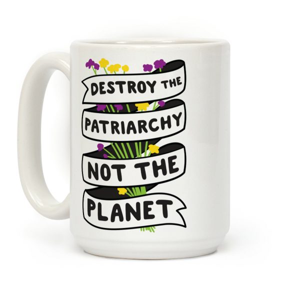 Destroy The Patriarchy Not The Planet Coffee Mug Destroy The Patriarchy Not The Planet Coffee Mug