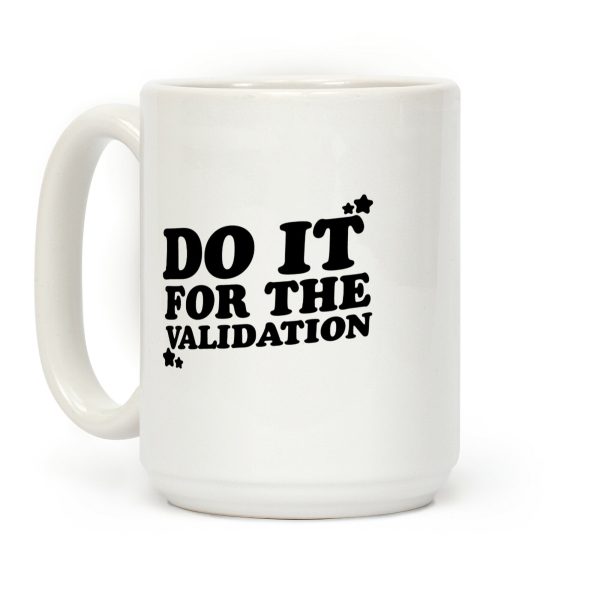 Do It For The Validation Coffee Mug Do It For The Validation Coffee Mug