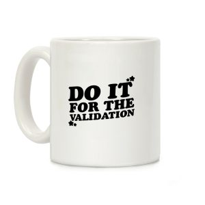 Do It For The Validation Coffee Mug