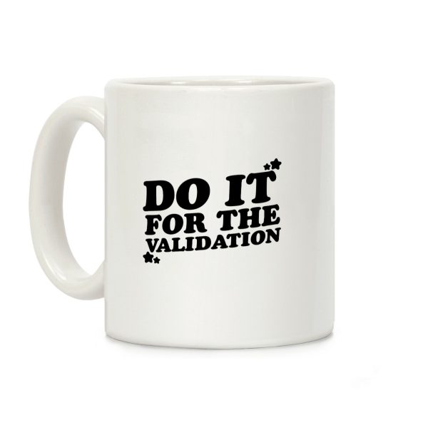 Do It For The Validation Coffee Mug Do It For The Validation Coffee Mug